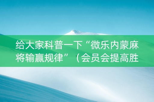 给大家科普一下“微乐内蒙麻将输赢规律”（会员会提高胜率吗)