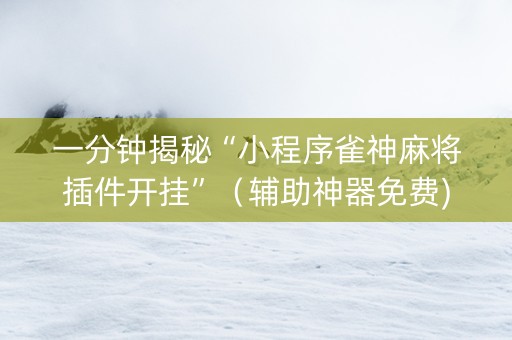 一分钟揭秘“小程序雀神麻将插件开挂”（辅助神器免费)