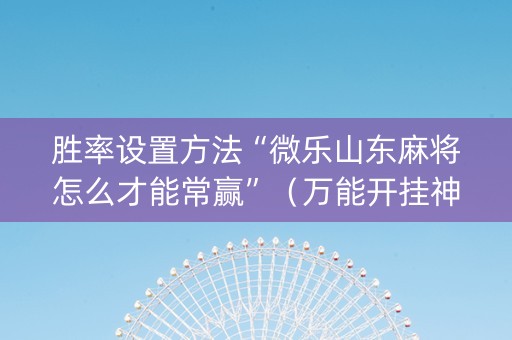 胜率设置方法“微乐山东麻将怎么才能常赢”（万能开挂神器)