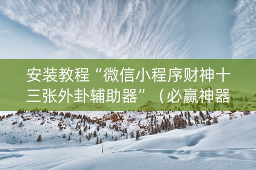 安装教程“微信小程序财神十三张外卦辅助器”（必赢神器)