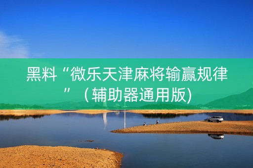 黑料“微乐天津麻将输赢规律”（辅助器通用版)