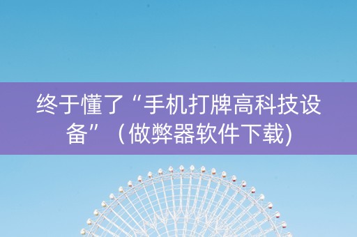 终于懂了“手机打牌高科技设备”（做弊器软件下载)