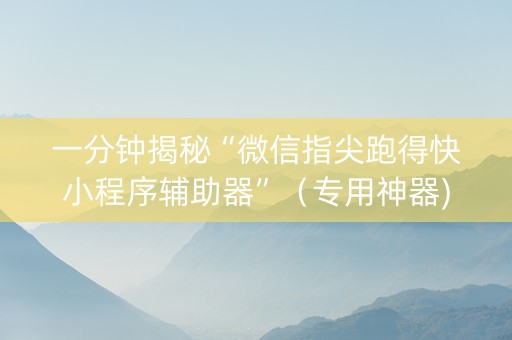 一分钟揭秘“微信指尖跑得快小程序辅助器”（专用神器)