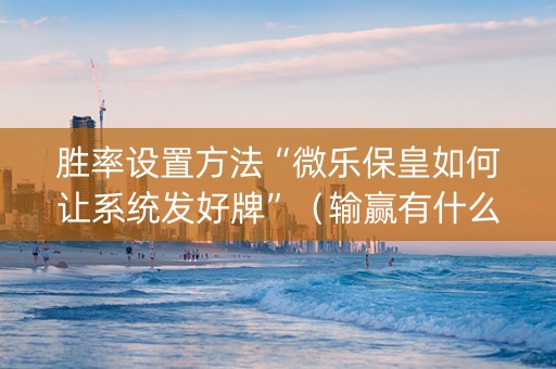 胜率设置方法“微乐保皇如何让系统发好牌”（输赢有什么规律)