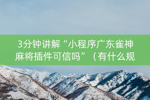 3分钟讲解“小程序广东雀神麻将插件可信吗”（有什么规律)