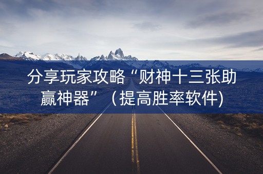 分享玩家攻略“财神十三张助赢神器”（提高胜率软件)