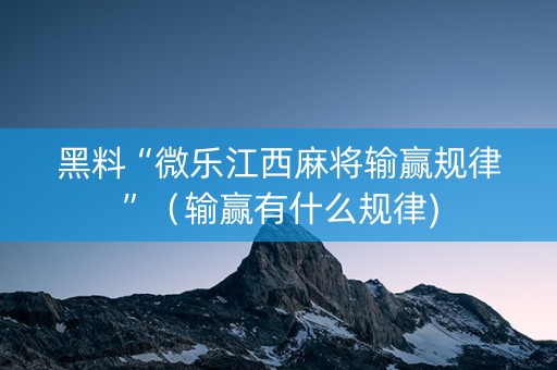 黑料“微乐江西麻将输赢规律”（输赢有什么规律)