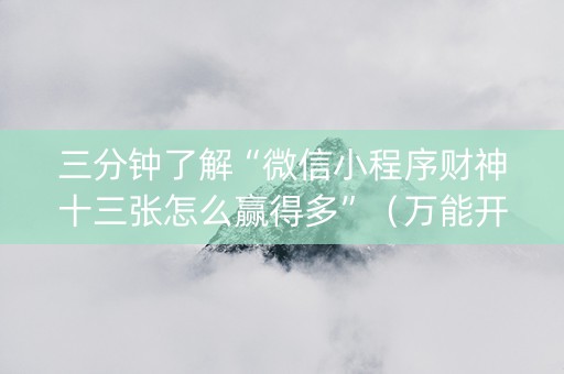 三分钟了解“微信小程序财神十三张怎么赢得多”（万能开挂神器)
