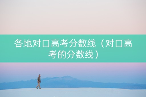 各地对口高考分数线（对口高考的分数线）