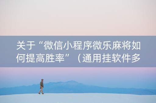 关于“微信小程序微乐麻将如何提高胜率”（通用挂软件多少钱)