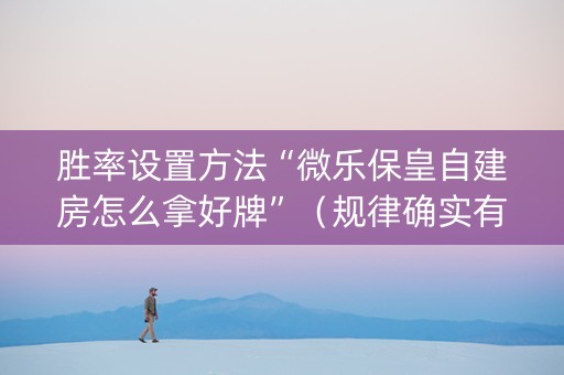 胜率设置方法“微乐保皇自建房怎么拿好牌”（规律确实有挂)