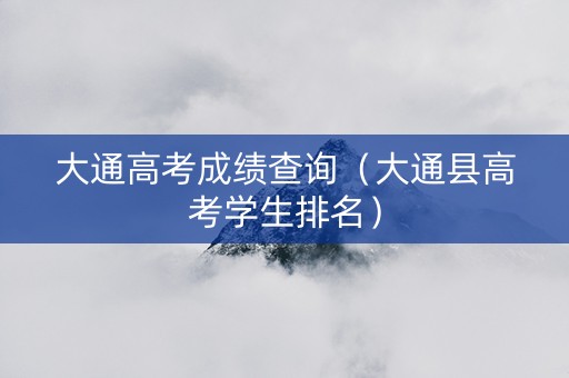 大通高考成绩查询（大通县高考学生排名）