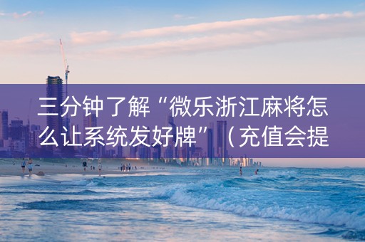 三分钟了解“微乐浙江麻将怎么让系统发好牌”（充值会提高胜率么)