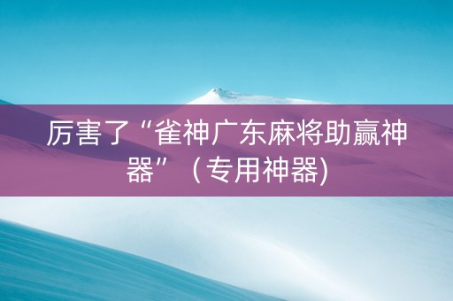 厉害了“雀神广东麻将助赢神器”（专用神器)