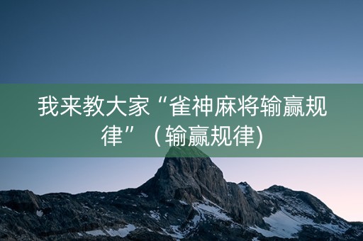 我来教大家“雀神麻将输赢规律”（输赢规律)
