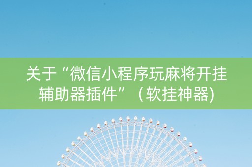关于“微信小程序玩麻将开挂辅助器插件”（软挂神器)