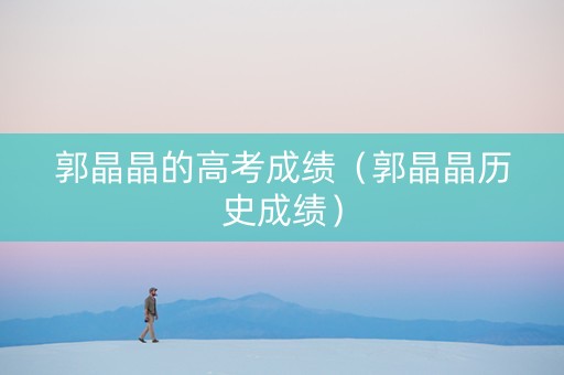 郭晶晶的高考成绩（郭晶晶历史成绩）