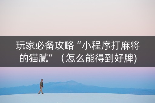 玩家必备攻略“小程序打麻将的猫腻”（怎么能得到好牌)
