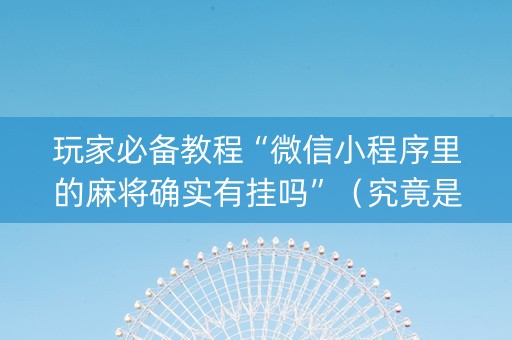 玩家必备教程“微信小程序里的麻将确实有挂吗”（究竟是不是有挂)