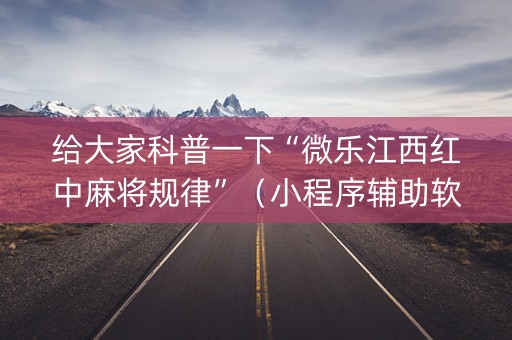 给大家科普一下“微乐江西红中麻将规律”（小程序辅助软件)