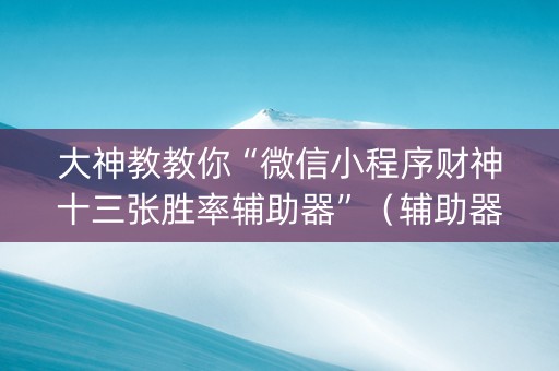 大神教教你“微信小程序财神十三张胜率辅助器”（辅助器通用版)