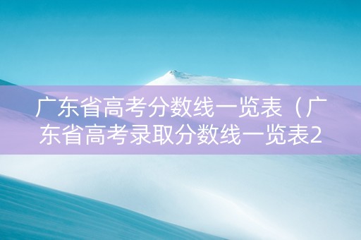 广东省高考分数线一览表（广东省高考录取分数线一览表2021）