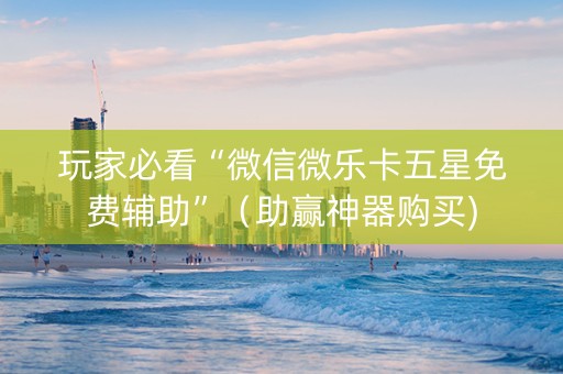 玩家必看“微信微乐卡五星免费辅助”（助赢神器购买)
