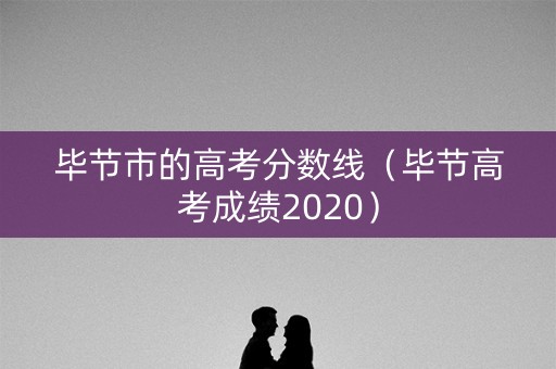毕节市的高考分数线（毕节高考成绩2020）