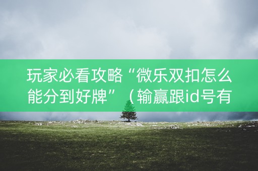 玩家必看攻略“微乐双扣怎么能分到好牌”（输赢跟id号有关系吗)
