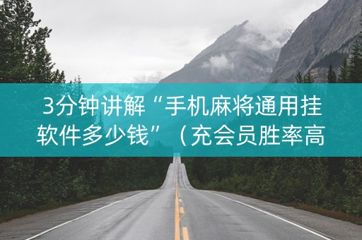 3分钟讲解“手机麻将通用挂软件多少钱”（充会员胜率高)