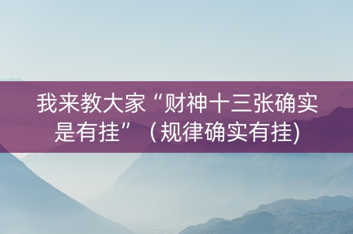 我来教大家“财神十三张确实是有挂”（规律确实有挂)