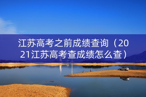江苏高考之前成绩查询（2021江苏高考查成绩怎么查）