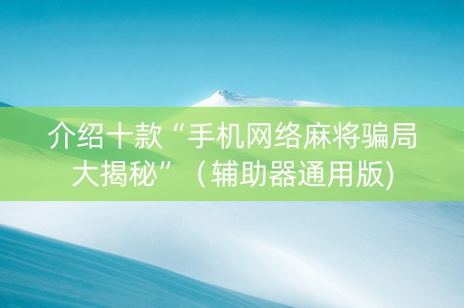 介绍十款“手机网络麻将骗局大揭秘”（辅助器通用版)