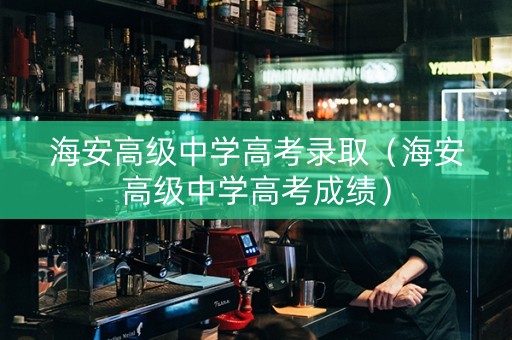 海安高级中学高考录取（海安高级中学高考成绩）