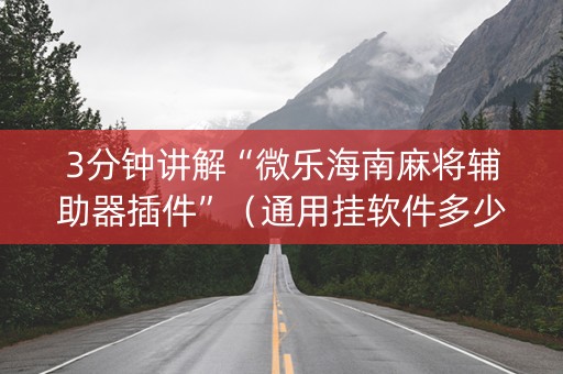 3分钟讲解“微乐海南麻将辅助器插件”（通用挂软件多少钱)