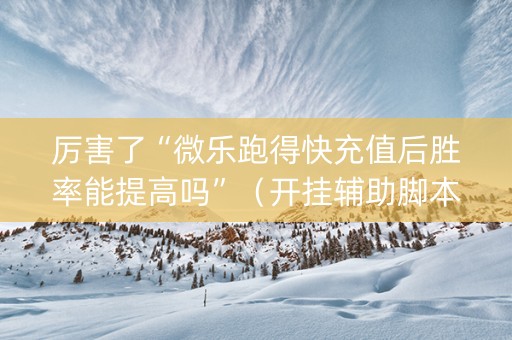 厉害了“微乐跑得快充值后胜率能提高吗”（开挂辅助脚本)