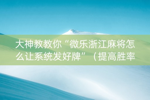 大神教教你“微乐浙江麻将怎么让系统发好牌”（提高胜率技巧)