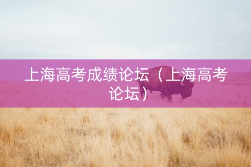 上海高考成绩论坛（上海高考 论坛）