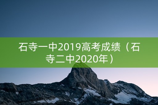 石寺一中2019高考成绩（石寺二中2020年）