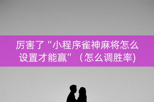 厉害了“小程序雀神麻将怎么设置才能赢”（怎么调胜率)