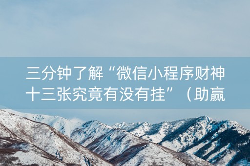 三分钟了解“微信小程序财神十三张究竟有没有挂”（助赢神器)