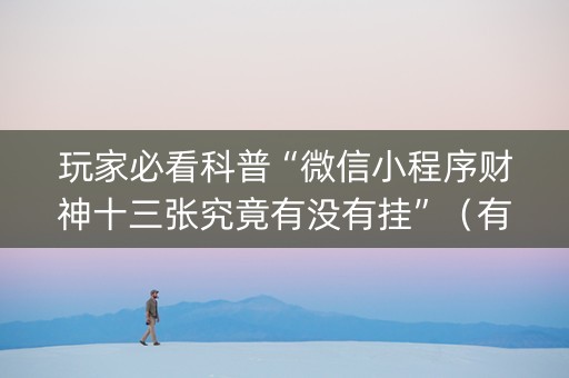 玩家必看科普“微信小程序财神十三张究竟有没有挂”（有没有猫腻)