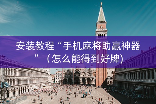 安装教程“手机麻将助赢神器”（怎么能得到好牌)