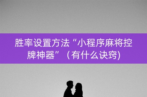 胜率设置方法“小程序麻将控牌神器”（有什么诀窍)