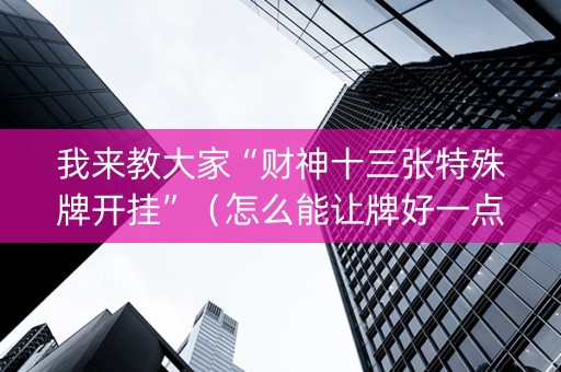 我来教大家“财神十三张特殊牌开挂”（怎么能让牌好一点)