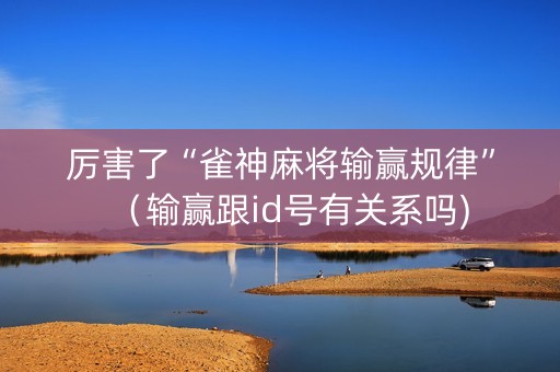 厉害了“雀神麻将输赢规律”（输赢跟id号有关系吗)