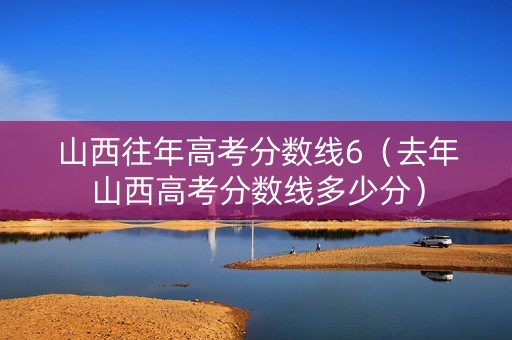 山西往年高考分数线6（去年山西高考分数线多少分）