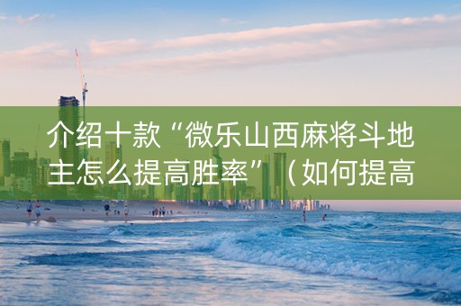 介绍十款“微乐山西麻将斗地主怎么提高胜率”（如何提高胜率)