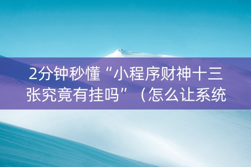 2分钟秒懂“小程序财神十三张究竟有挂吗”（怎么让系统给你发好牌)