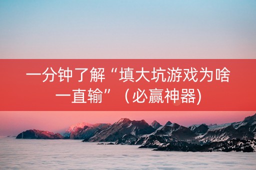 一分钟了解“填大坑游戏为啥一直输”（必赢神器)